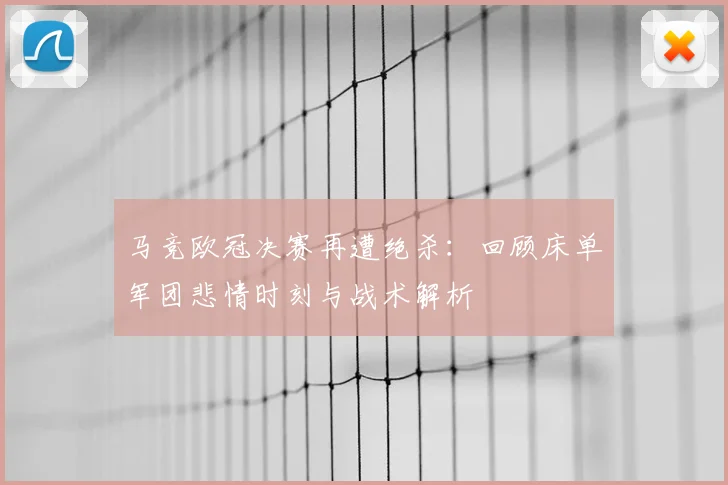 马竞欧冠决赛再遭绝杀：回顾床单军团悲情时刻与战术解析